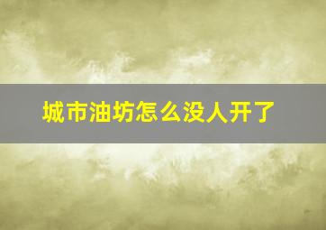 城市油坊怎么没人开了