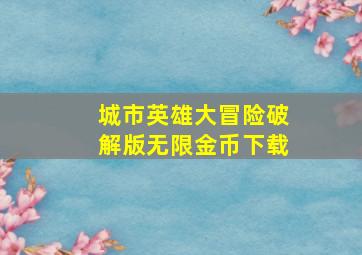 城市英雄大冒险破解版无限金币下载