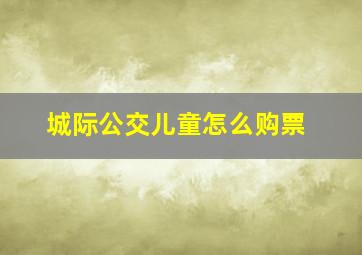 城际公交儿童怎么购票