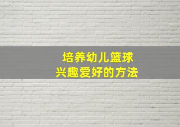 培养幼儿篮球兴趣爱好的方法