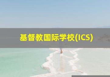 基督教国际学校(ICS)