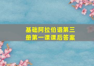 基础阿拉伯语第三册第一课课后答案