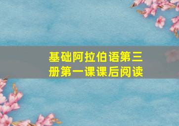 基础阿拉伯语第三册第一课课后阅读