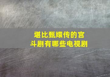 堪比甄嬛传的宫斗剧有哪些电视剧