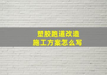 塑胶跑道改造施工方案怎么写