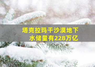 塔克拉玛干沙漠地下水储量有228万亿