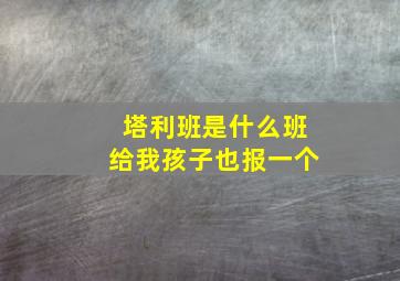 塔利班是什么班给我孩子也报一个