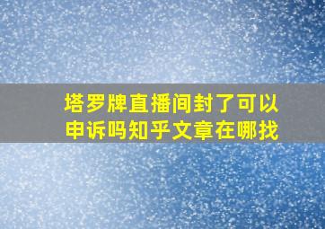 塔罗牌直播间封了可以申诉吗知乎文章在哪找