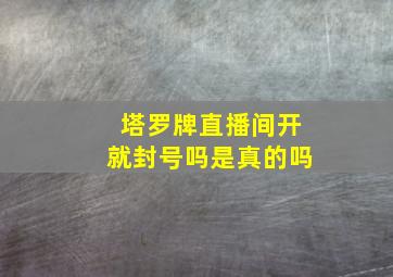 塔罗牌直播间开就封号吗是真的吗