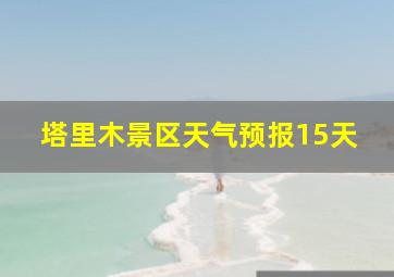 塔里木景区天气预报15天