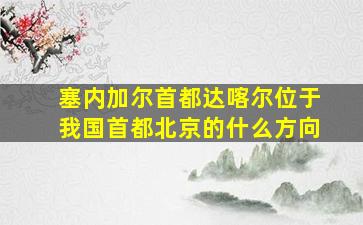 塞内加尔首都达喀尔位于我国首都北京的什么方向