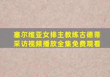 塞尔维亚女排主教练古德蒂采访视频播放全集免费观看