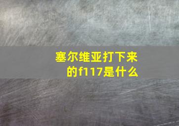 塞尔维亚打下来的f117是什么