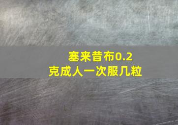 塞来昔布0.2克成人一次服几粒