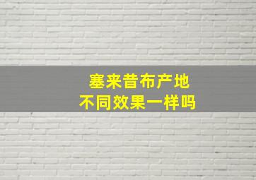 塞来昔布产地不同效果一样吗