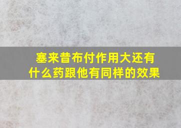 塞来昔布付作用大还有什么药跟他有同样的效果