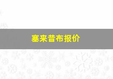 塞来昔布报价