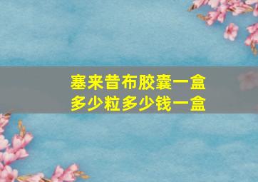 塞来昔布胶囊一盒多少粒多少钱一盒