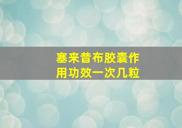 塞来昔布胶囊作用功效一次几粒