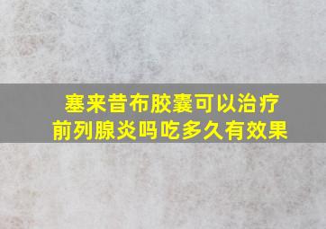 塞来昔布胶囊可以治疗前列腺炎吗吃多久有效果