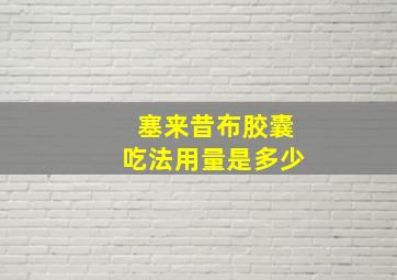 塞来昔布胶囊吃法用量是多少