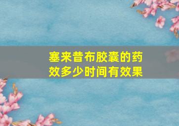 塞来昔布胶囊的药效多少时间有效果