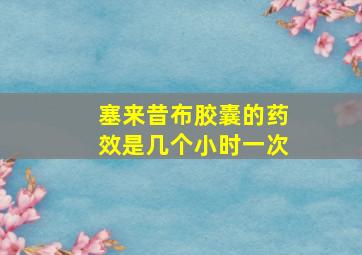 塞来昔布胶囊的药效是几个小时一次