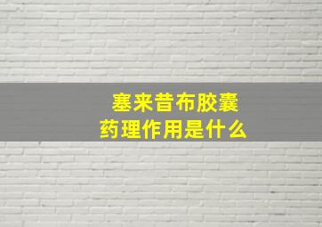 塞来昔布胶囊药理作用是什么