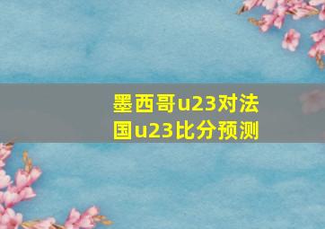 墨西哥u23对法国u23比分预测