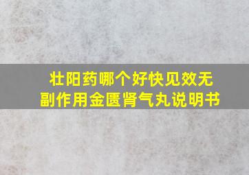 壮阳药哪个好快见效无副作用金匮肾气丸说明书