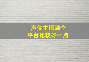 声优主播哪个平台比较好一点