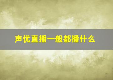 声优直播一般都播什么