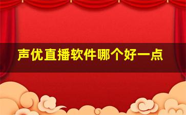 声优直播软件哪个好一点