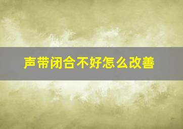 声带闭合不好怎么改善