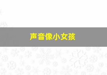 声音像小女孩