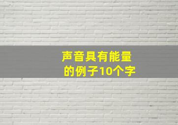 声音具有能量的例子10个字