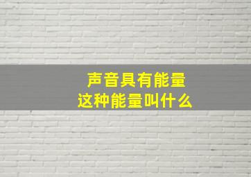 声音具有能量这种能量叫什么