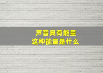 声音具有能量这种能量是什么