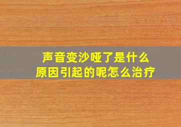 声音变沙哑了是什么原因引起的呢怎么治疗