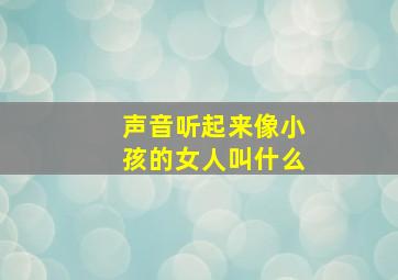 声音听起来像小孩的女人叫什么