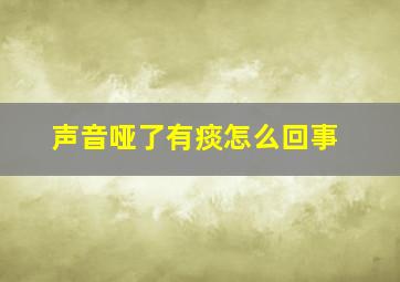 声音哑了有痰怎么回事