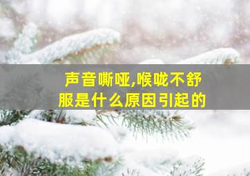 声音嘶哑,喉咙不舒服是什么原因引起的