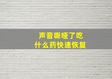 声音嘶哑了吃什么药快速恢复