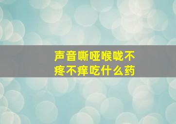 声音嘶哑喉咙不疼不痒吃什么药