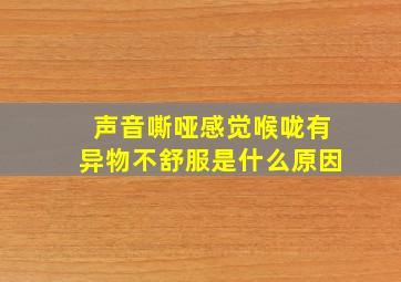 声音嘶哑感觉喉咙有异物不舒服是什么原因