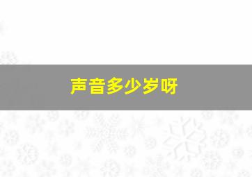 声音多少岁呀