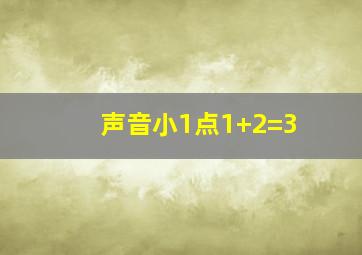 声音小1点1+2=3