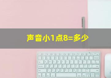 声音小1点8=多少