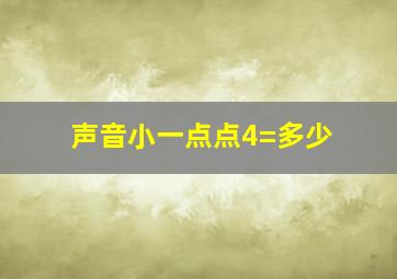 声音小一点点4=多少