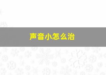 声音小怎么治